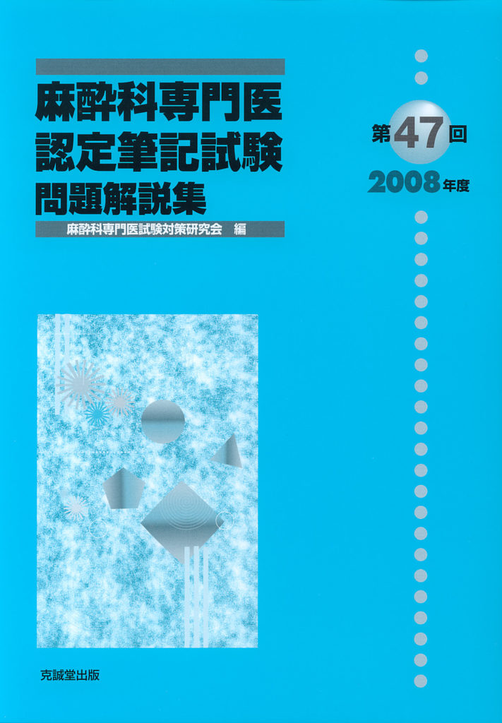 第47回（2008年度）麻酔科専門医認定筆記試験問題解説集 | 克誠堂出版