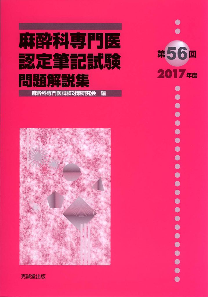 第56回（2017年度）麻酔科専門医認定筆記試験問題解説集 | 克誠堂